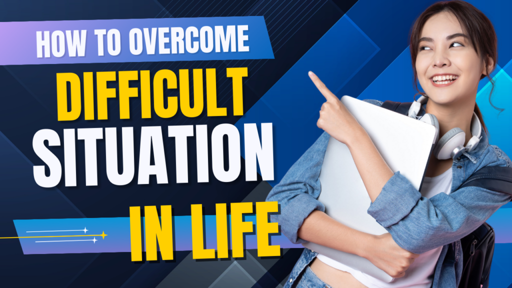 How to Overcome Difficult Situations in Life